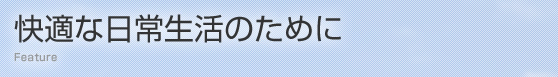 快適な日常生活のために