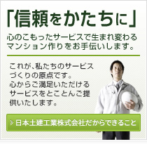 「信頼をかたちに」心のこもったサービスで生まれ変わるマンション作りをお手伝いします。日本土建工業株式会社だからできること