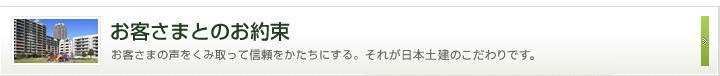お客さまとのお約束 お客さまの声をくみ取って信頼をかたちにする。それがこだわりです。