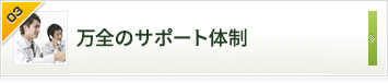 万全のサポート体制 お客さまの声をくみ取って信頼をかたちにする。それがこだわりです。