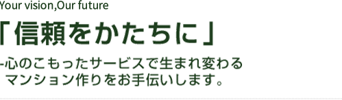 「信頼をかたちに」-心のこもったサービスで生まれ変わるマンション作りをお手伝いします。