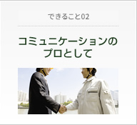 だからできること02　コミュニケーションのプロとして