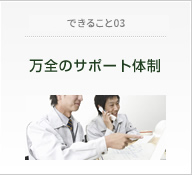 だからできること03　万全のサポート体制