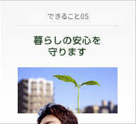 だからできること05　暮らしの安心を守ります