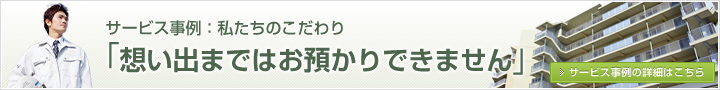 サービス事例：私たちのこだわり 「想い出まではお預かりできません」