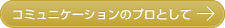 コミュニケーションのプロとして