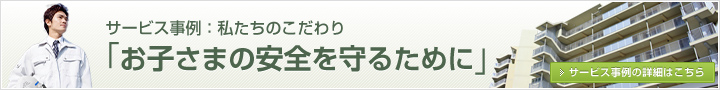 サービス事例：私たちのこだわり ｢お子さまの安全を守るために｣