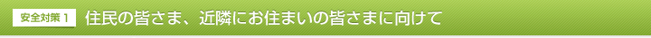 安全対策１　住民の皆さま、近隣にお住まいの皆さまに向けて